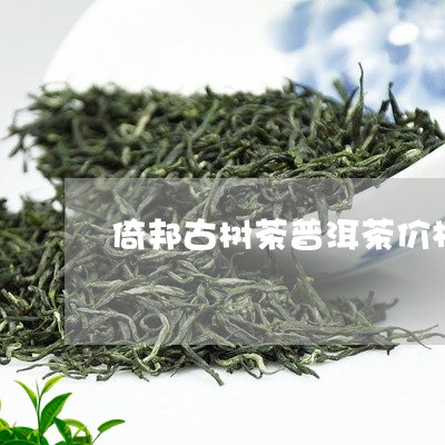 倚邦古树茶普洱茶价格/2023062235058