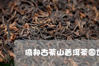 倚邦古茶山普洱茶圆饼/2023062292937