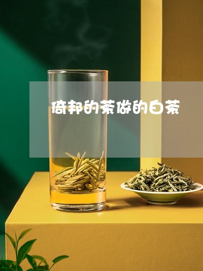 倚邦的茶做的白茶/2023061301505