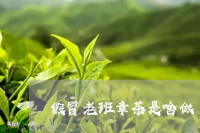 假冒老班章茶是啥做/2023042780503