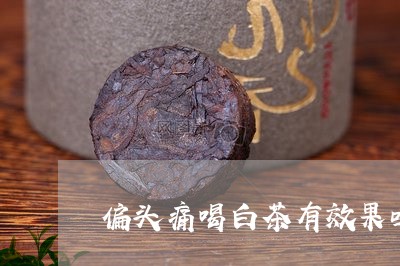 偏头痛喝白茶有效果吗/2023062906360