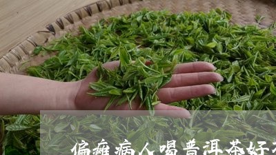 偏瘫病人喝普洱茶好不好/2023103160504