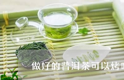 做好的普洱茶可以烤吗/2023062452715