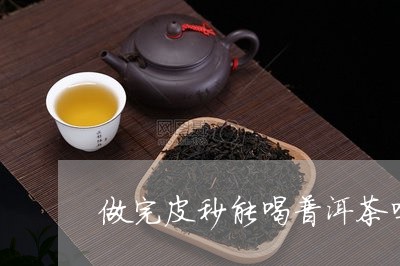 做完皮秒能喝普洱茶吗/2023061739289