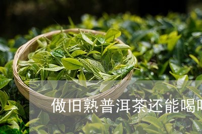 做旧熟普洱茶还能喝吗/2023061696957