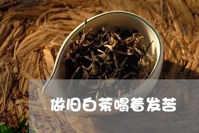 做旧白茶喝着发苦/2023061349693