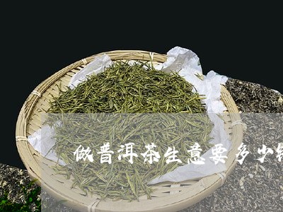 做普洱茶生意要多少钱/2023092970593