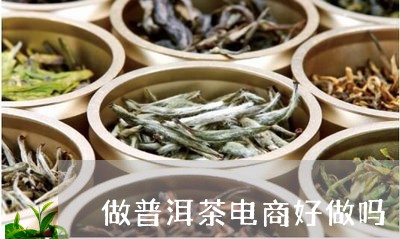 做普洱茶电商好做吗/2023120574049