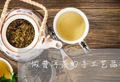 做普洱茶的手工艺品视频/2023110134848