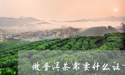 做普洱茶需要什么证书/2023062218750