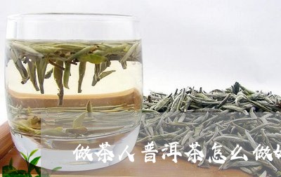 做茶人普洱茶怎么做好喝/2023112737250