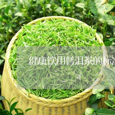 健康饮用普洱茶的标准是多少/2023052819261