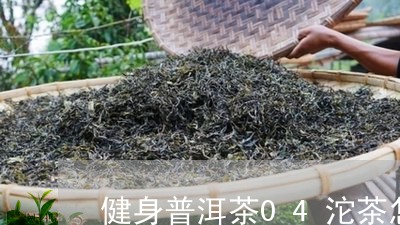 健身普洱茶04沱茶怎么样呢/2023052728372