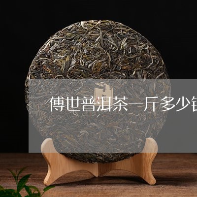 傅世普洱茶一斤多少钱/2023092627483