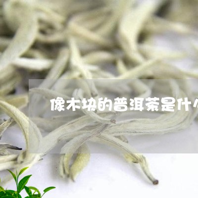 像木块的普洱茶是什么茶/2023102499373