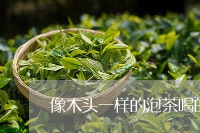 像木头一样的泡茶喝的/2023060893734