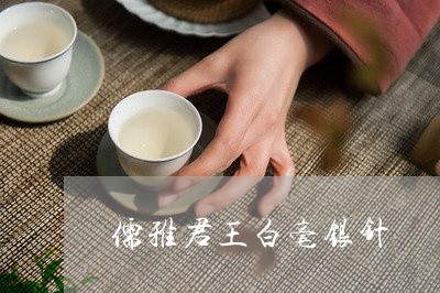 儒雅君王白毫银针/2023090708381