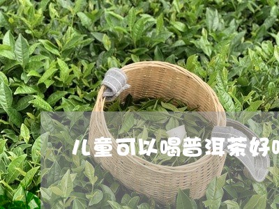 儿童可以喝普洱茶好吗/2023080197379