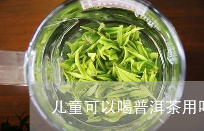 儿童可以喝普洱茶用吗/2023062123615