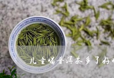 儿童喝普洱茶多了好吗/2023100674726