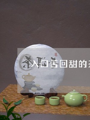 入口苦回甜的茶什么茶/2023071452915