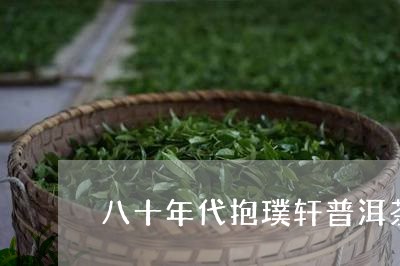 八十年代抱璞轩普洱茶/2023092699602