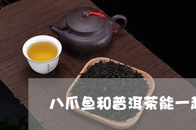 八爪鱼和普洱茶能一起吃吗/2023051116071