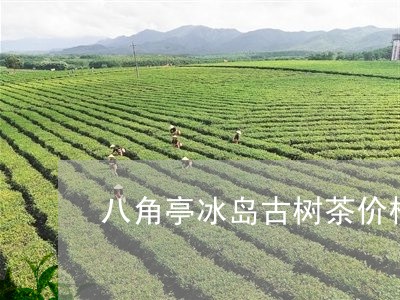 八角亭冰岛古树茶价格/2023061181583