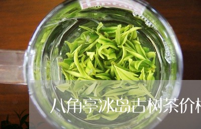 八角亭冰岛古树茶价格/2023092381693