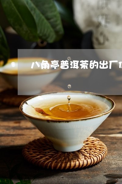 八角亭普洱茶的出厂价格是多少/2023082891695