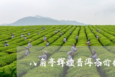 八角亭辉煌普洱茶价格/2023092657269