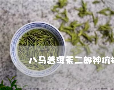 八马普洱茶二郎神价格/2023092516291