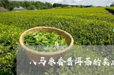 八马枣香普洱茶的卖点/2023061796240