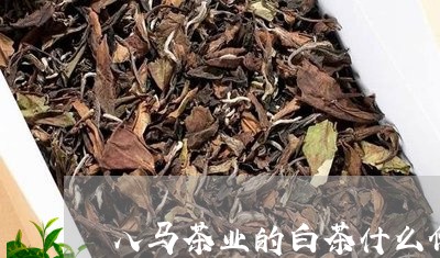 八马茶业的白茶什么价位/2023101398369