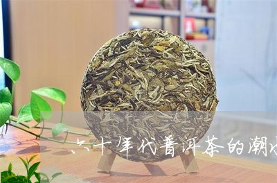 六十年代普洱茶的潮水发酵/2023121371615