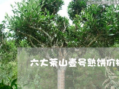 六大茶山壹号熟饼价格/2023092111847