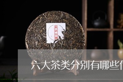 六大茶类分别有哪些代表品种/2023052605361