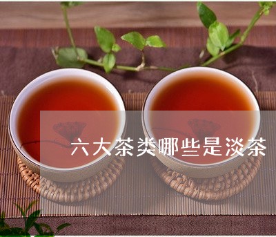 六大茶类哪些是淡茶/2023042300672