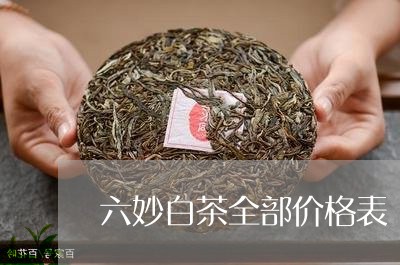 六妙白茶全部价格表/2023121733806