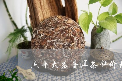 六年大益普洱茶饼价格/2023092683825