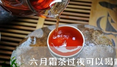 六月霜茶过夜可以喝吗/2023060820562