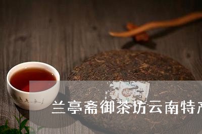 兰亭斋御茶坊云南特产普洱茶/2023081771592