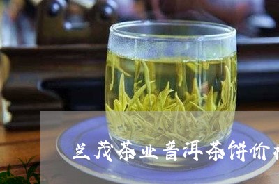 兰茂茶业普洱茶饼价格/2023073156368