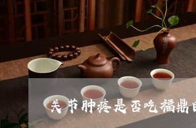 关节肿疼是否吃福鼎白茶饼/2023062761614