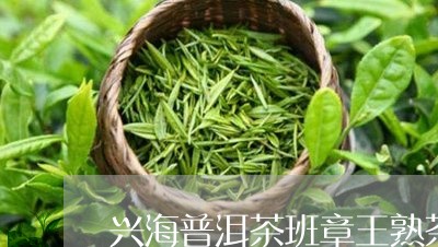 兴海普洱茶班章王熟茶/2023062322836