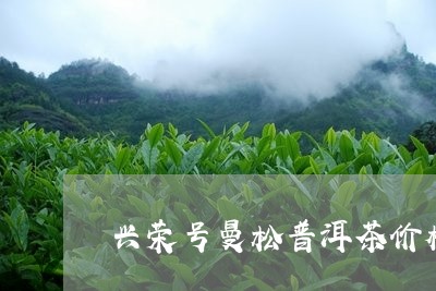 兴荣号曼松普洱茶价格/2023121343936