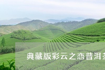 典藏版彩云之恋普洱茶/2023092929513