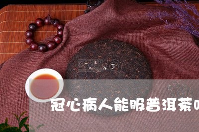 冠心病人能服普洱茶吗/2023061729583