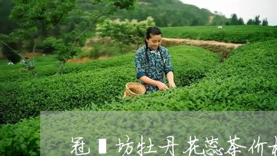 冠羣坊牡丹花蕊茶价格/2023071527370