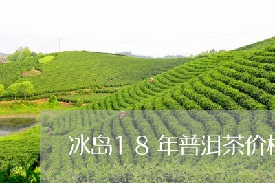 冰岛18年普洱茶价格表/2023102408682